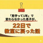 <span class="title">「見守って1年」で変わらなかった息子が、22日で教室に戻った話</span>